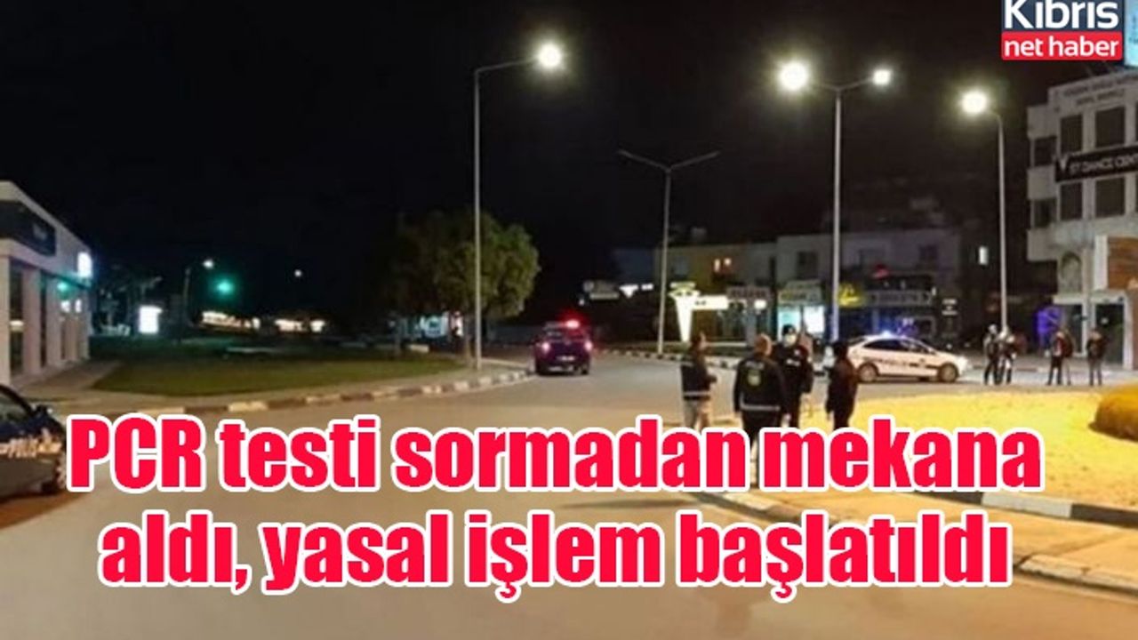PCR testi sormadan mekana aldı, yasal işlem başlatıldı