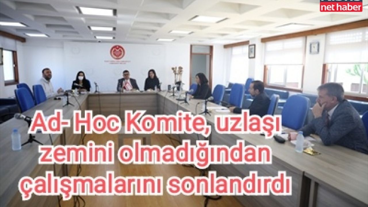 Ad- Hoc Komite, uzlaşı zemini olmadığından çalışmalarını sonlandırdı