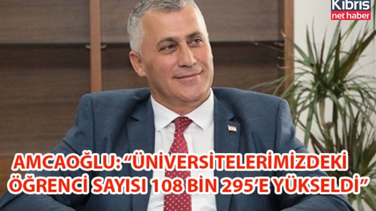 AMCAOĞLU: “ÜNİVERSİTELERİMİZDEKİ ÖĞRENCİ SAYISI 108 BİN 295’E YÜKSELDİ”