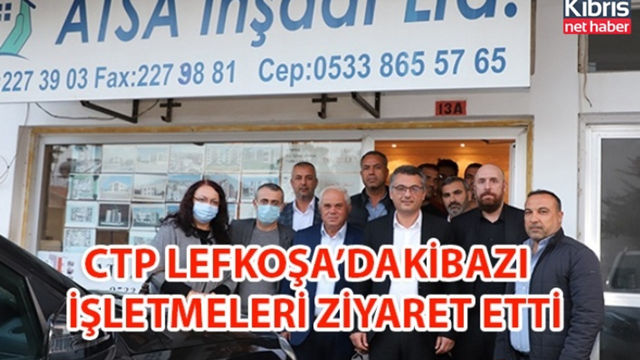 CTP LEFKOŞA’DAKİ BAZI İŞLETMELERİ ZİYARET ETTİ