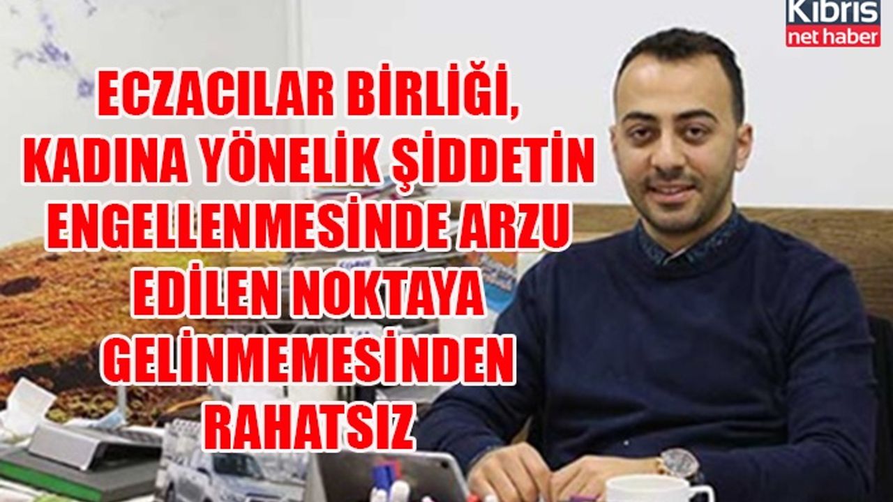 Eczacılar Birliği, kadına yönelik şiddetin engellenmesinde arzu edilen noktaya gelinmemesinden rahatsız