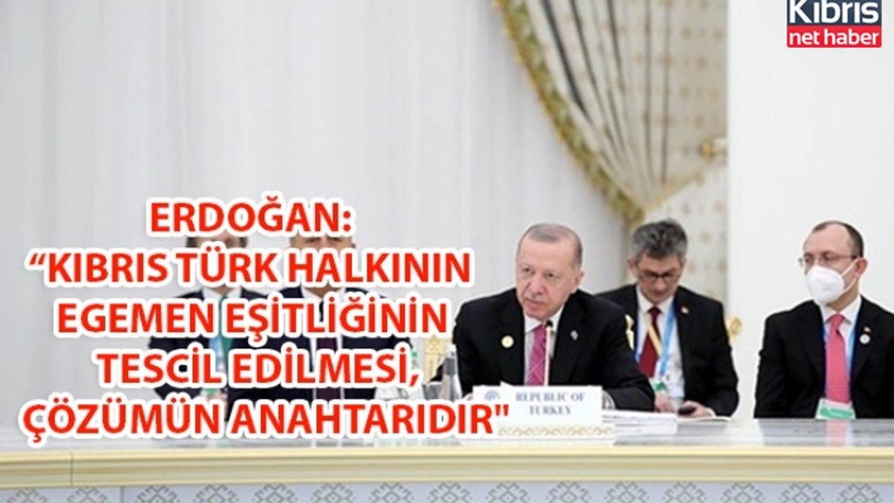 ERDOĞAN:  “KIBRIS TÜRK HALKININ EGEMEN EŞİTLİĞİNİN VE EŞİT ULUSLARARASI STATÜSÜNÜN TESCİL EDİLMESİ, ÇÖZÜMÜN ANAHTARIDIR"