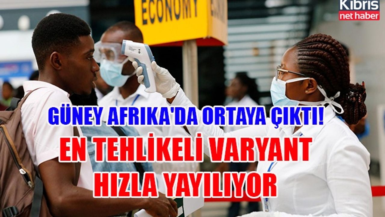 Güney Afrika'da ortaya çıktı! En tehlikeli varyant hızla yayılıyor