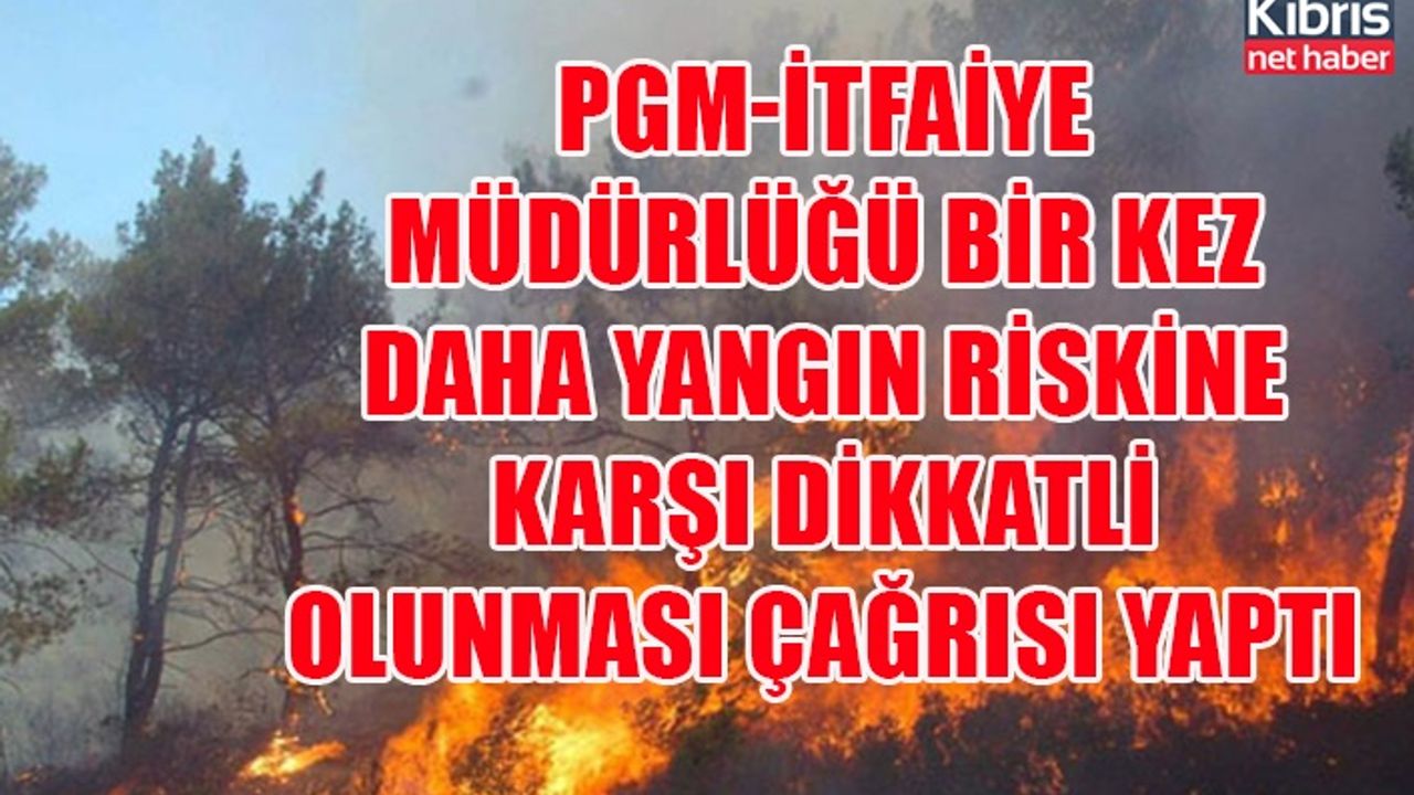 PGM-İtfaiye Müdürlüğü bir kez daha yangın riskine karşı dikkatli olunması çağrısı yaptı