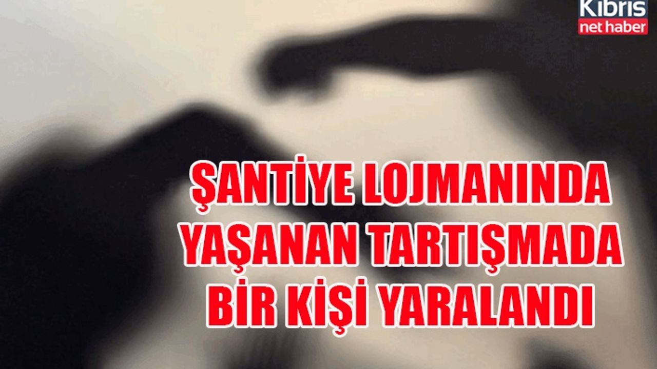 Şantiye lojmanında yaşanan tartışmada bir kişi yaralandı