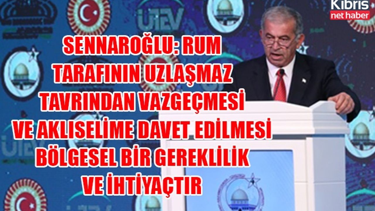 Sennaroğlu: Rum tarafının uzlaşmaz tavrından vazgeçmesi ve aklıselime davet edilmesi bölgesel bir gereklilik ve ihtiyaçtır