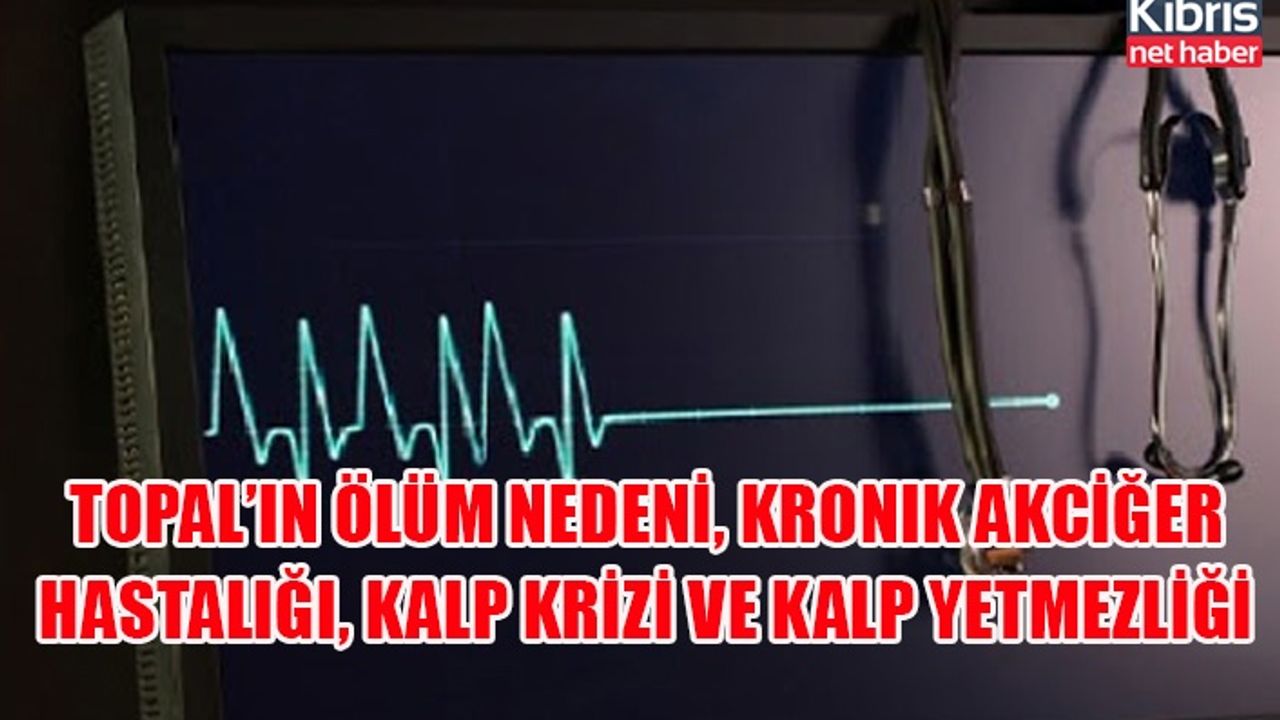Topal’ın ölüm nedeni, kronik akciğer hastalığı, kalp krizi ve kalp yetmezliği