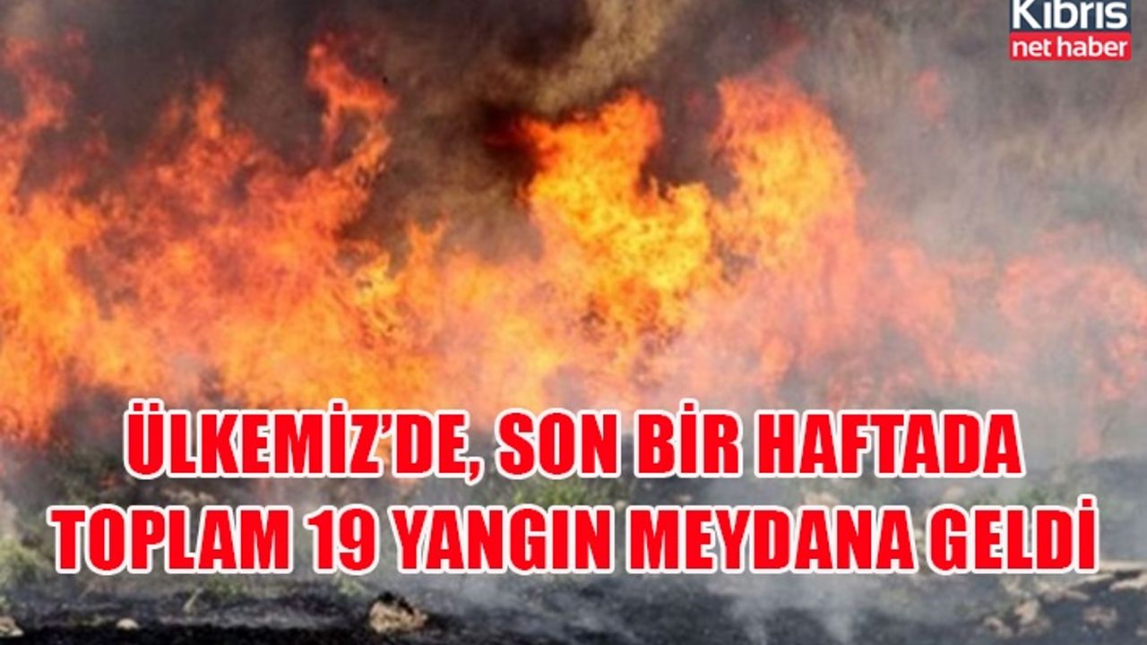 Ülkemiz’de, son bir haftada toplam 19 yangın meydana geldi