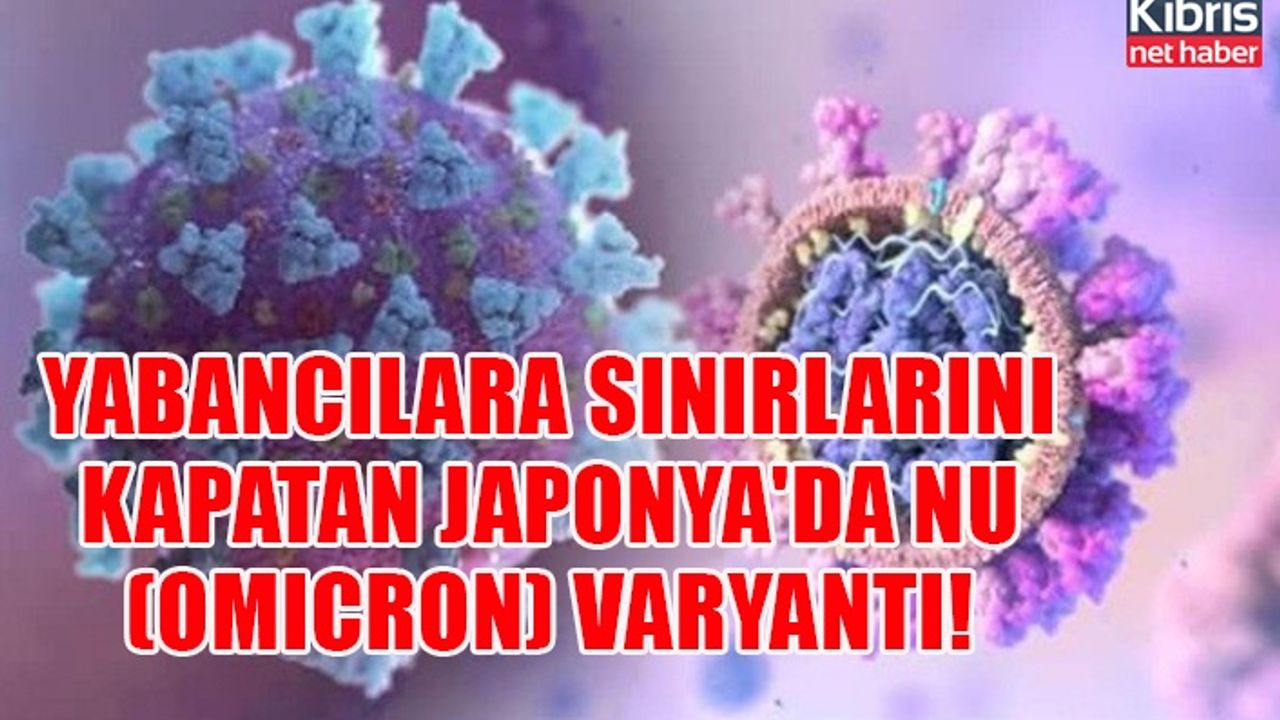 Yabancılara sınırlarını kapatan Japonya'da Nu (Omicron) varyantı!
