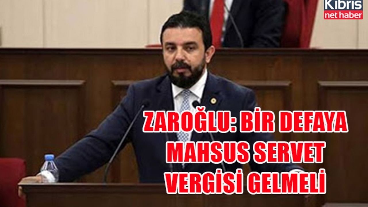 Zaroğlu: Bir defaya mahsus servet vergisi gelmeli