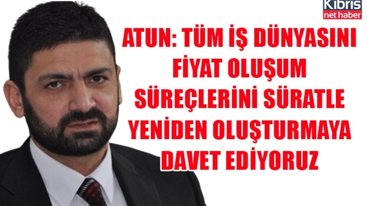 Atun: Tüm iş dünyasını fiyat oluşum süreçlerini süratle yeniden oluşturmaya davet ediyoruz