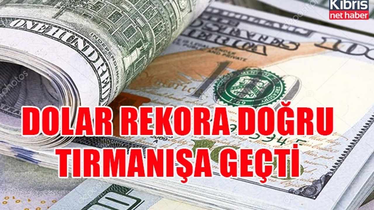 Dolar rekora doğru tırmanışa geçti