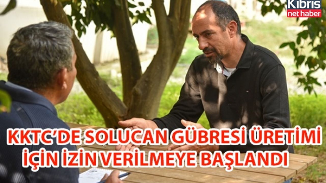 KKTC’DE SOLUCAN GÜBRESİ ÜRETİMİ İÇİN İZİN VERİLMEYE BAŞLANDI