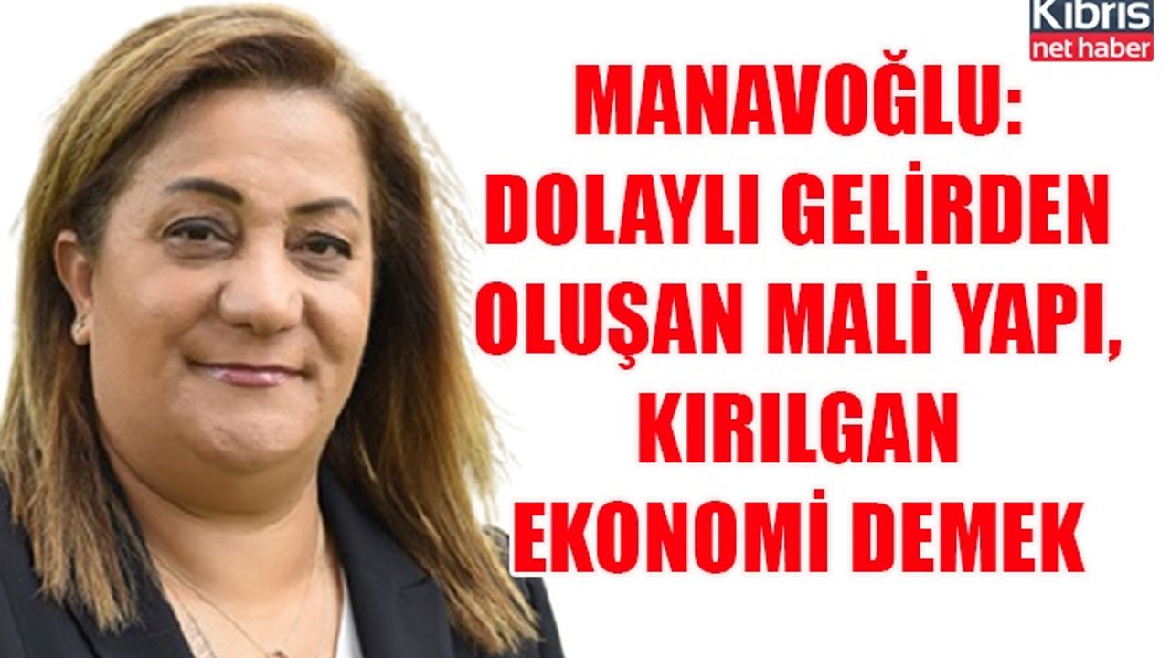 Manavoğlu: Dolaylı gelirden oluşan mali yapı, kırılgan ekonomi demek