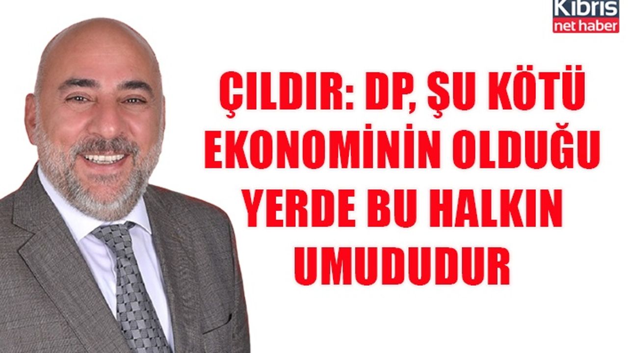 Çıldır: DP, şu kötü ekonominin olduğu yerde bu halkın umududur