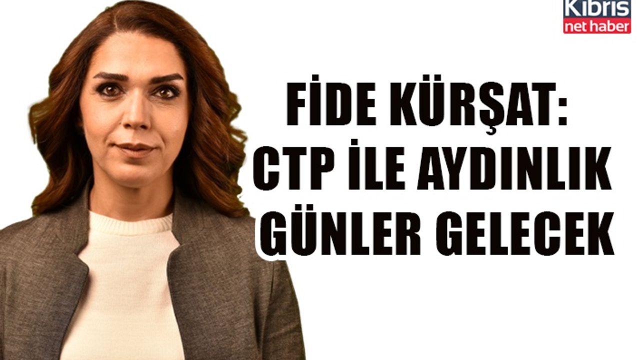 Fide Kürşat: CTP ile aydınlık günler gelecek