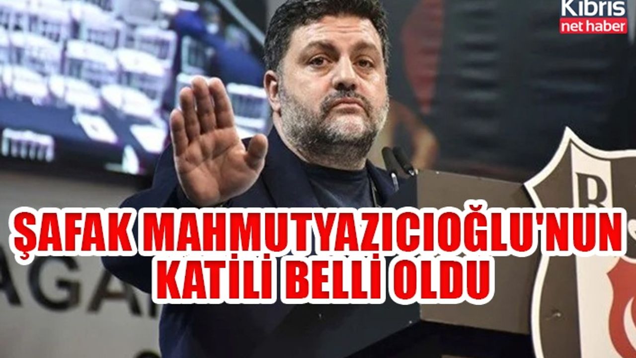 Şafak Mahmutyazıcıoğlu'nun katili belli oldu
