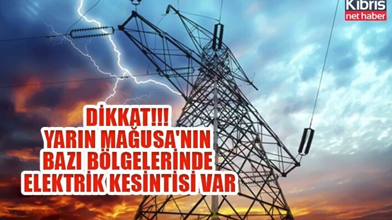 Dikkat!!! yarın Mağusa'nın bazı bölgelerinde elektrik kesintisi var
