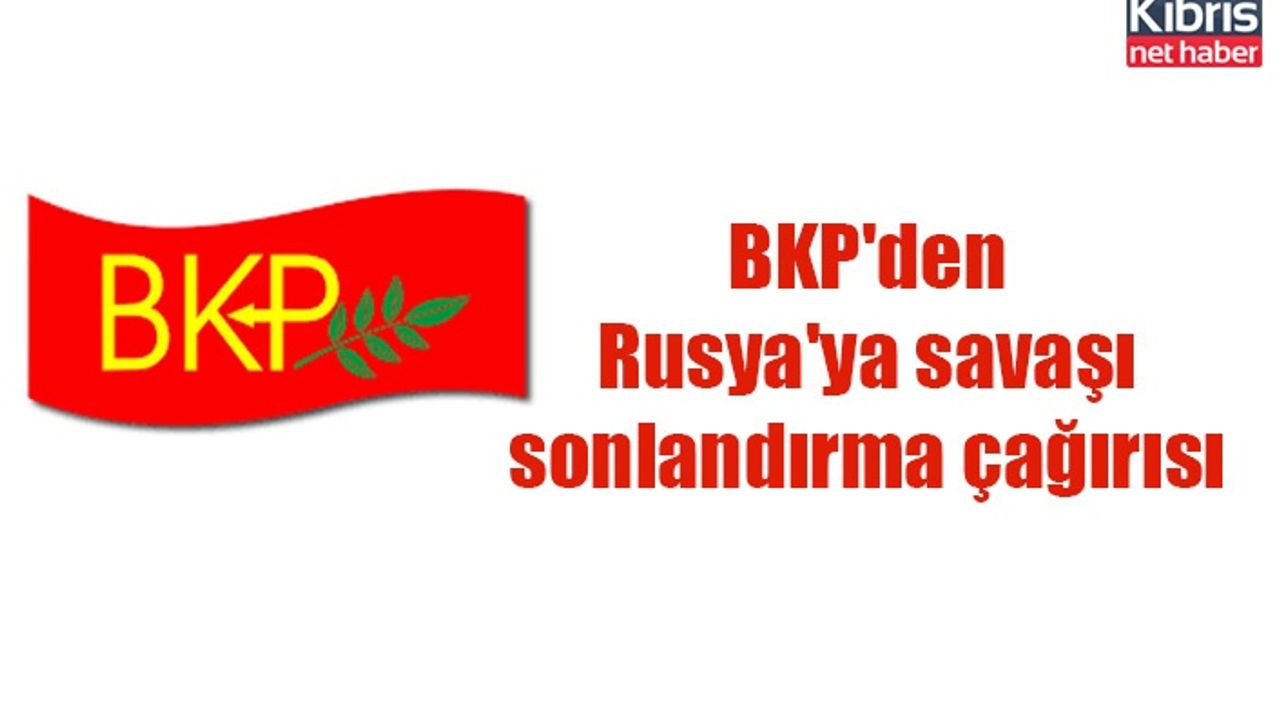 BKP'den Rusya'ya savaşı sonlandırma çağırısı