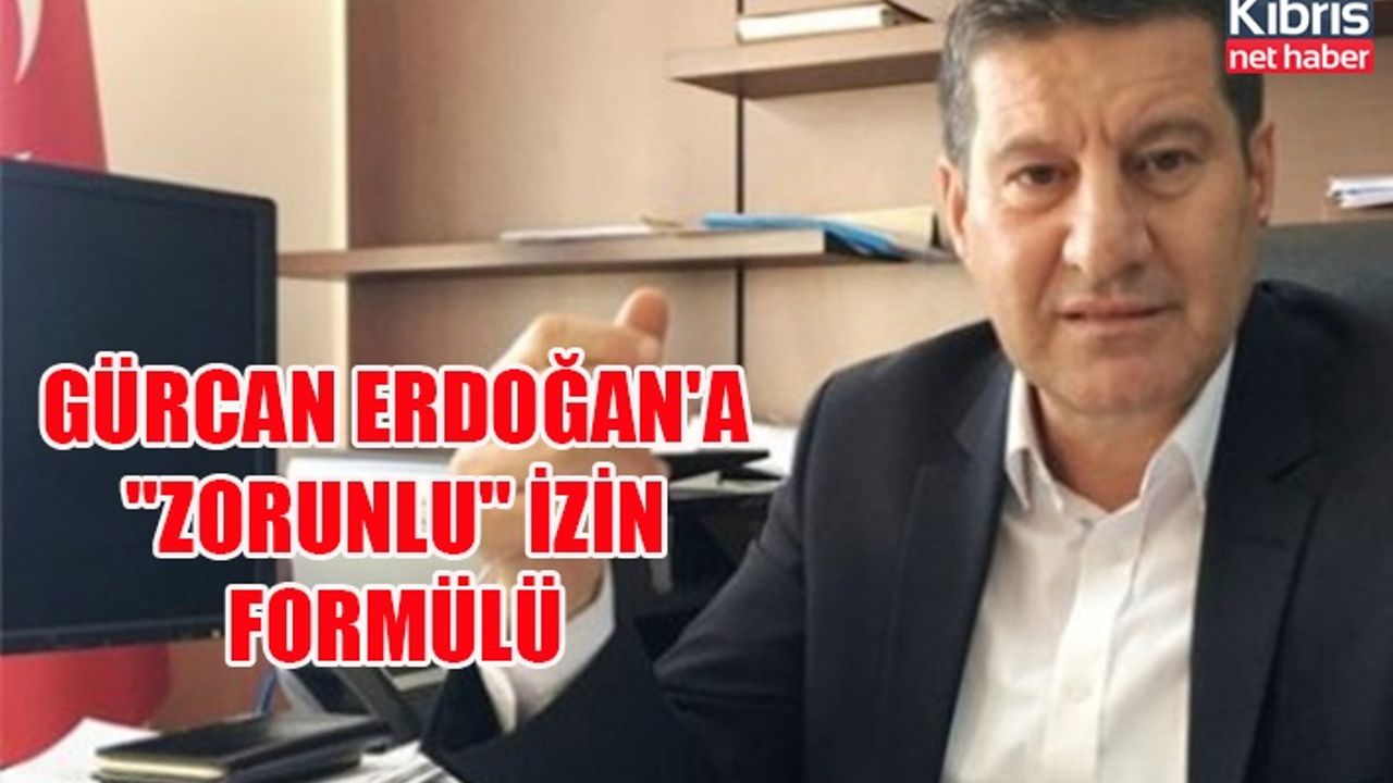 Gürcan Erdoğan'a "zorunlu" izin formülü