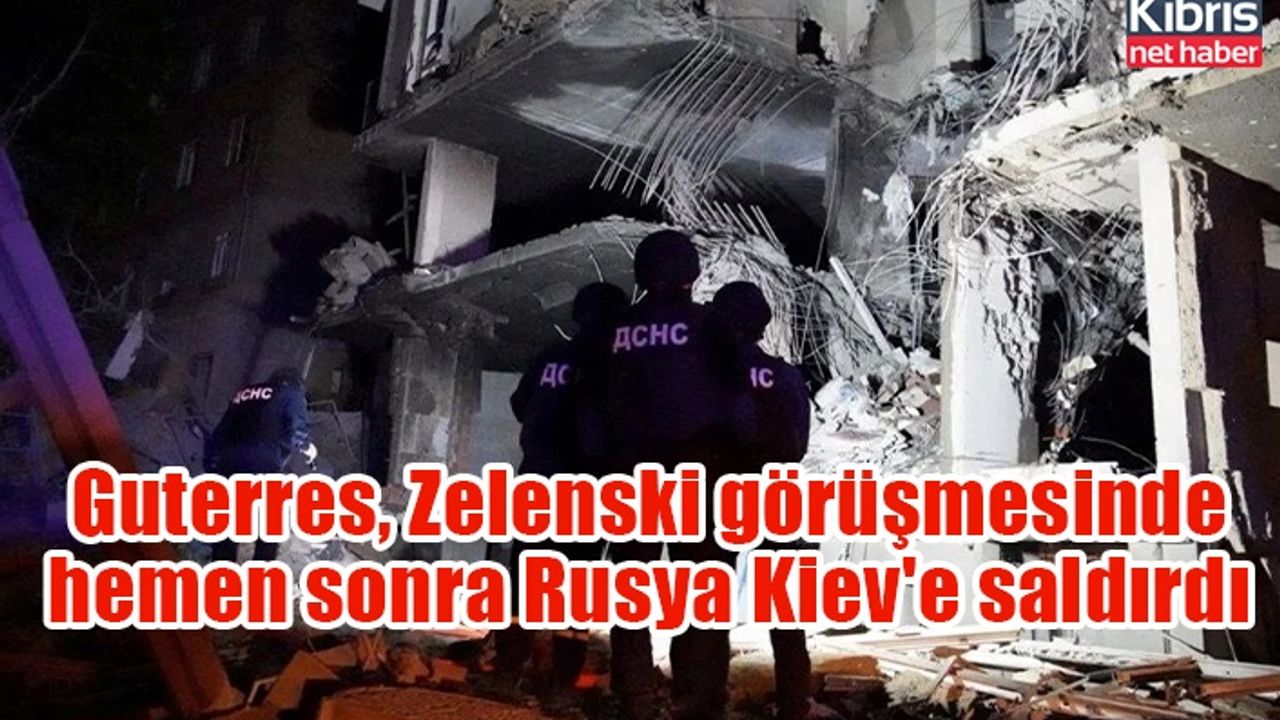 Guterres, zelenski görüşmesinde hemen sonra Rusya Kiev'e saldırdı