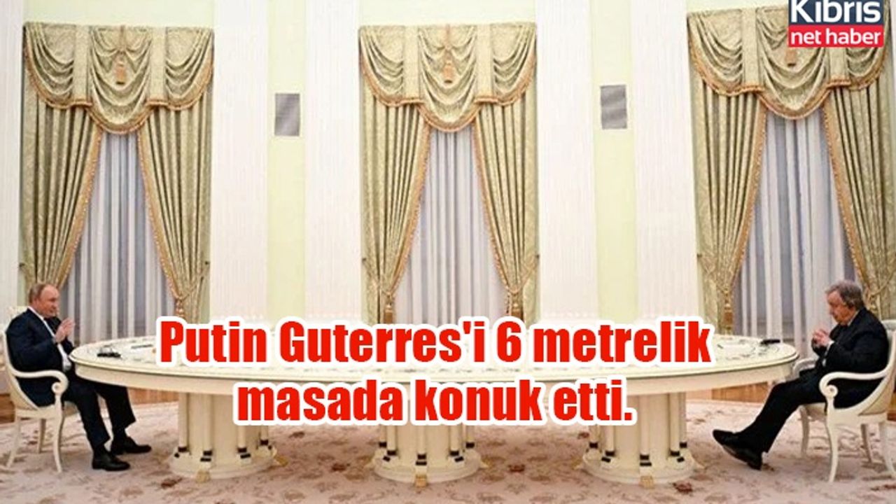 Putin Guterres'i 6 metrelik masada konuk etti