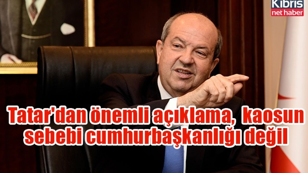 Tatar'dan önemli açıklama,  kaosun sebebi cumhurbaşkanlığı değil