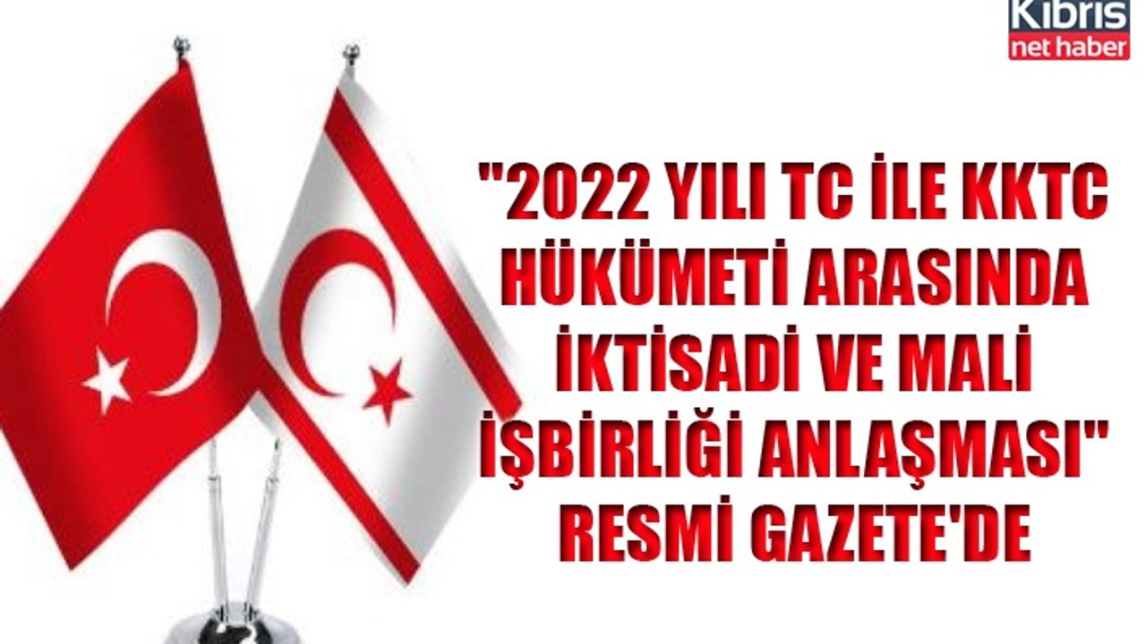 "2022 Yılı TC ile KKTC hükümeti arasında iktisadi ve mali işbirliği anlaşması" Resmi Gazete'de