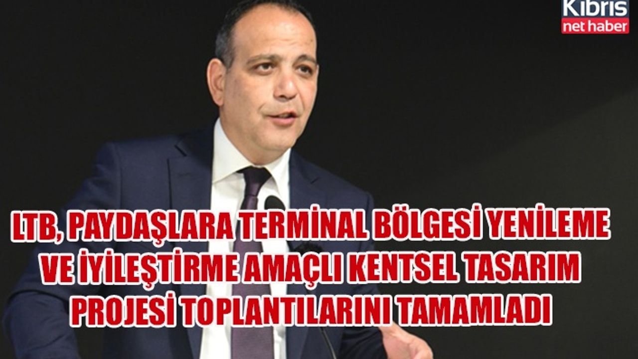LTB, paydaşlara terminal bölgesi yenileme ve iyileştirme amaçlı kentsel tasarım projesi toplantılarını tamamladı