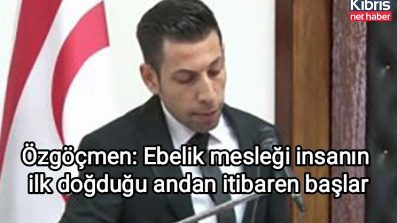 Özgöçmen: Ebelik mesleği insanın ilk doğduğu andan itibaren başlar