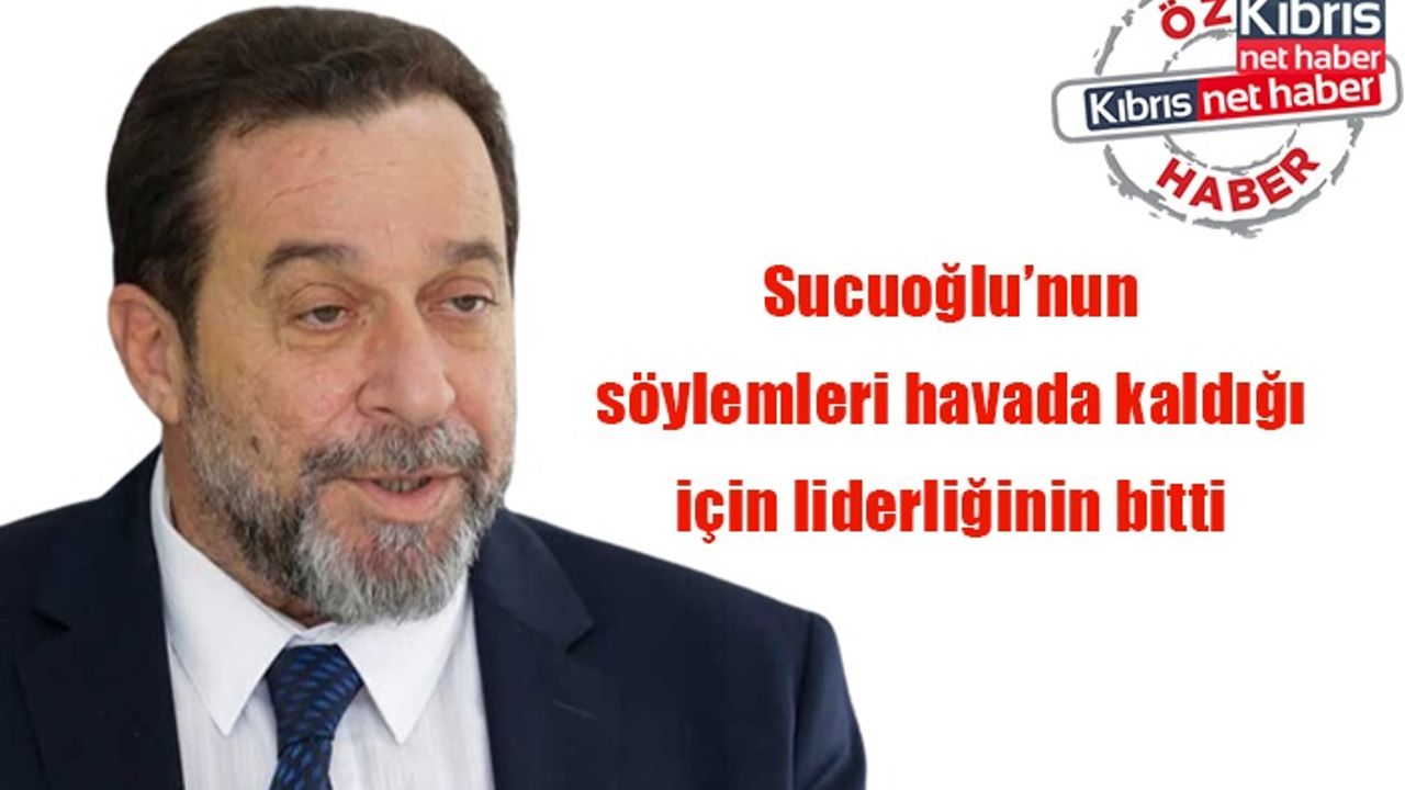 Sucuoğlu’nun söylemleri havada kaldığı için liderliğinin bitti