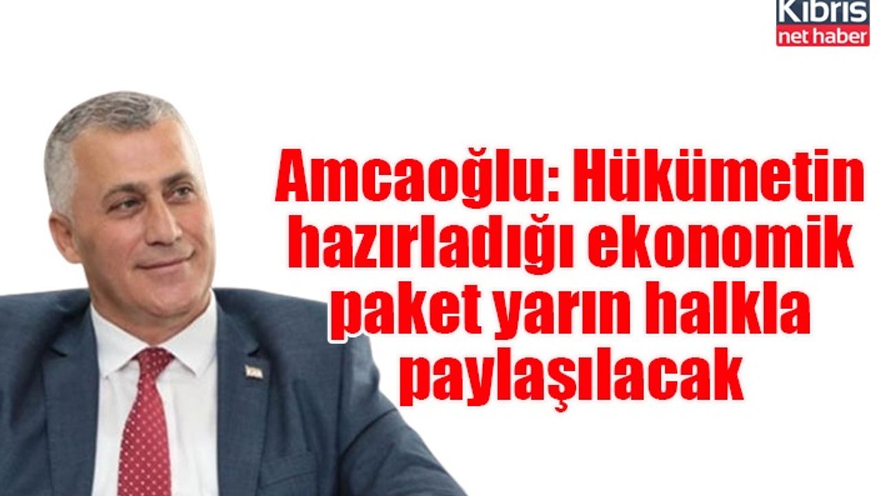 Amcaoğlu: Hükümetin hazırladığı ekonomik paket yarın halkla paylaşılacak