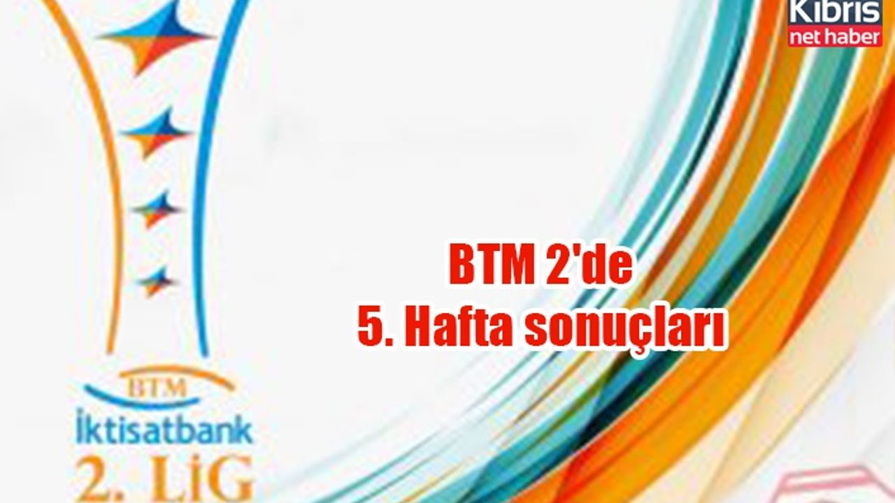 BTM 2'de 5. Hafta sonuçları