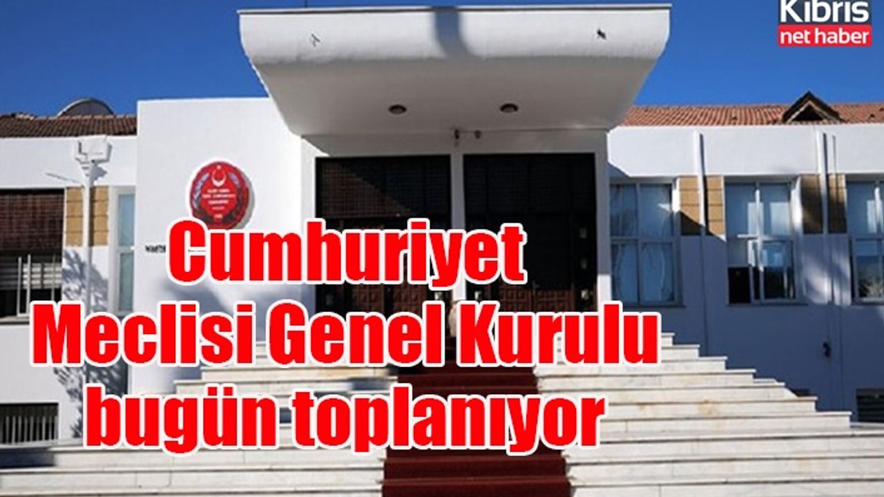 Cumhuriyet Meclisi Genel Kurulu bugün toplanıyor