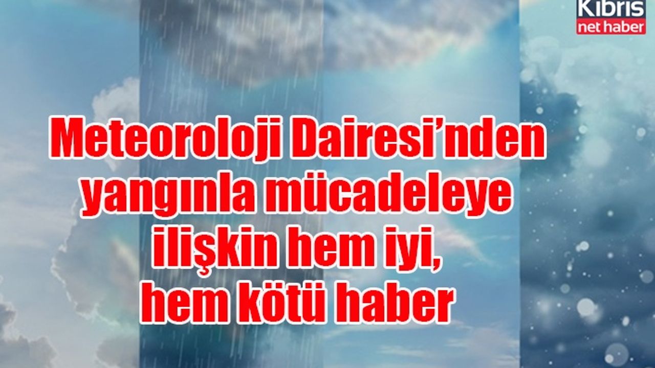 Meteoroloji Dairesi’nden yangınla mücadeleye ilişkin hem iyi, hem kötü haber geldi