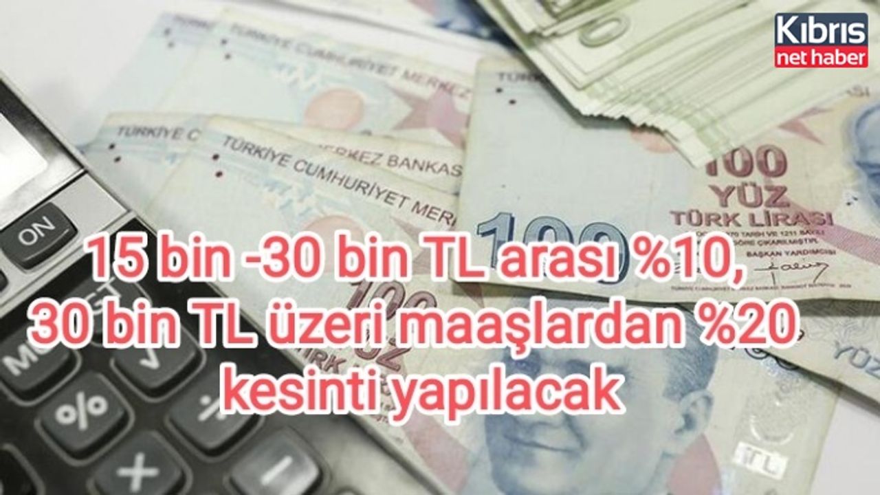 15 bin -30 bin TL arası %10, 30 bin TL üzeri maaşlardan %20 kesinti yapılacak