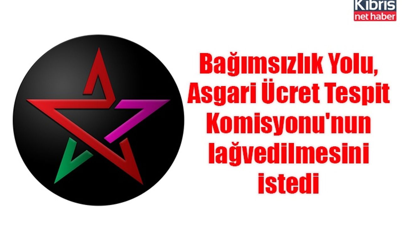 Bağımsızlık Yolu, Asgari Ücret Tespit Komisyonu'nun lağvedilmesini istedi