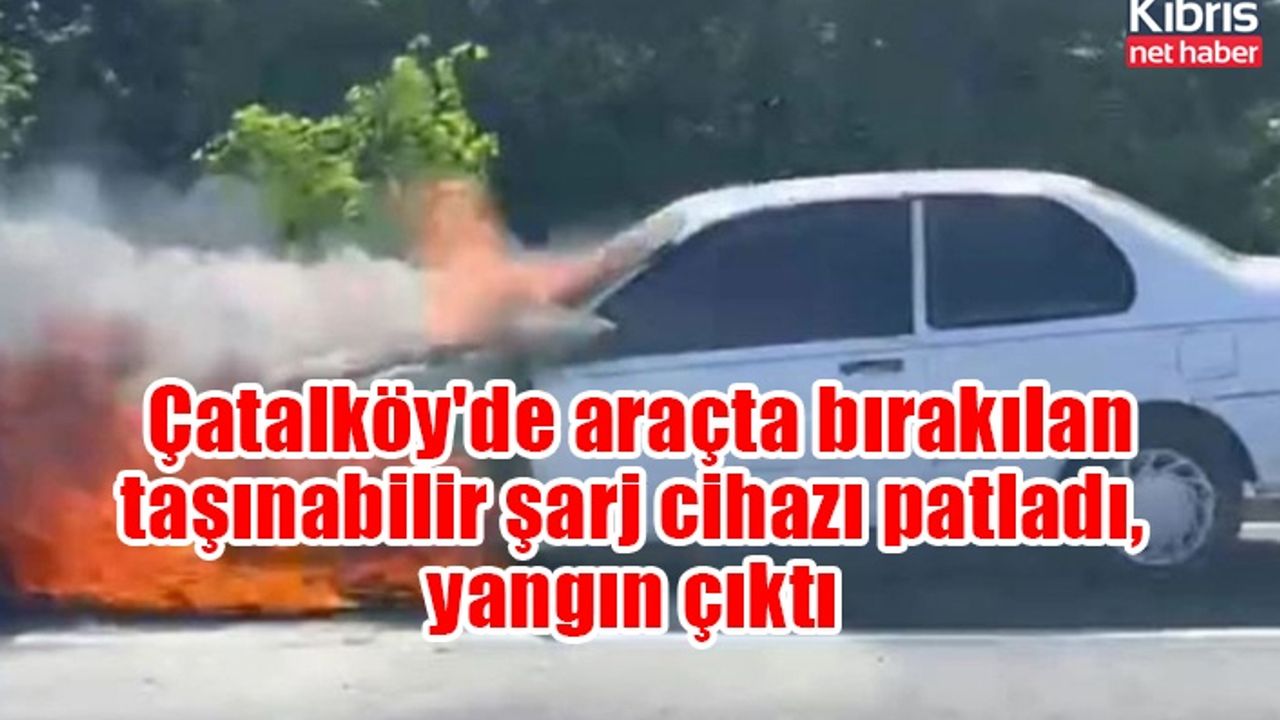 Çatalköy'de araçta bırakılan taşınabilir şarj cihazı patladı, yangın çıktı