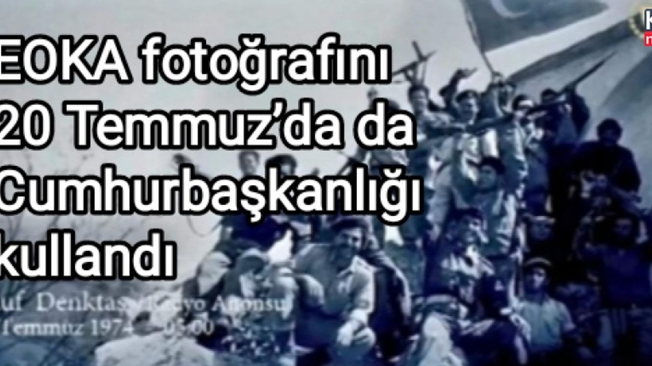 EOKA fotoğrafını 20 Temmuz’da da Cumhurbaşkanlığı kullandı