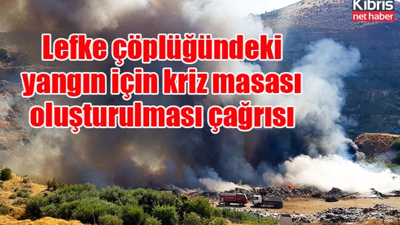 Lefke çöplüğündeki yangın için kriz masası oluşturulması çağrısı