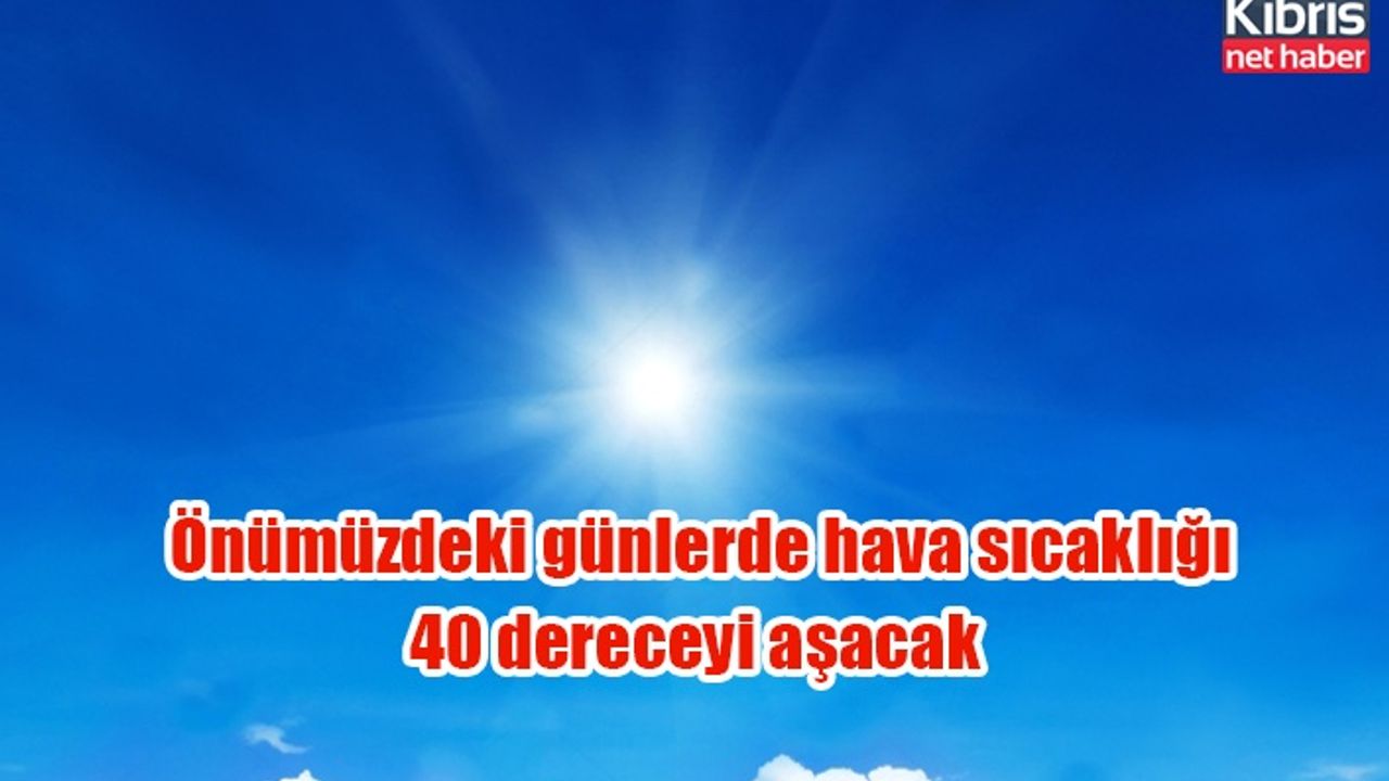 Önümüzdeki günlerde hava sıcaklığı 40 dereceyi aşacak