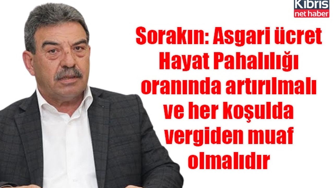 Sorakın: Asgari ücret Hayat Pahalılığı oranında artırılmalı ve her koşulda vergiden muaf olmalıdır
