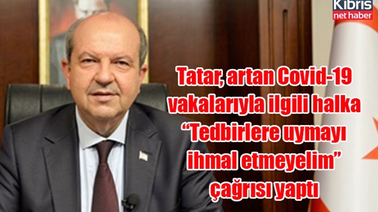 Tatar, artan Covid-19 vakalarıyla ilgili halka “Tedbirlere uymayı ihmal etmeyelim” çağrısı yaptı