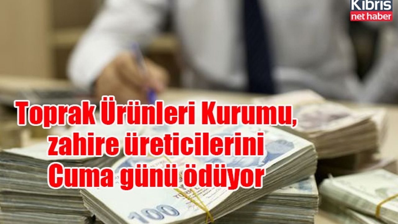 Toprak Ürünleri Kurumu, zahire üreticilerini Cuma günü ödüyor