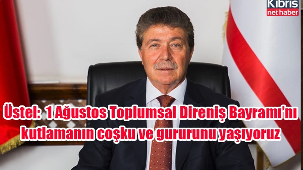 Üstel: “Kıbrıs Türk tarihinin üç önemli yıldönümünü barındıran 1 Ağustos Toplumsal Direniş Bayramı’nı kutlamanın coşku ve gururunu yaşıyoruz”