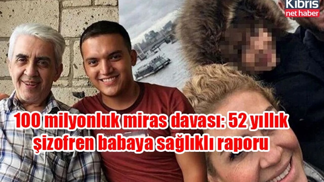 100 milyonluk miras davası: 52 yıllık şizofren babaya sağlıklı raporu