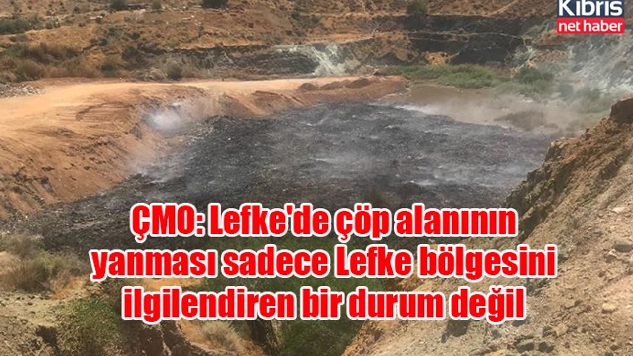 ÇMO: Lefke'de çöp alanının yanması sadece Lefke bölgesini ilgilendiren bir durum değil