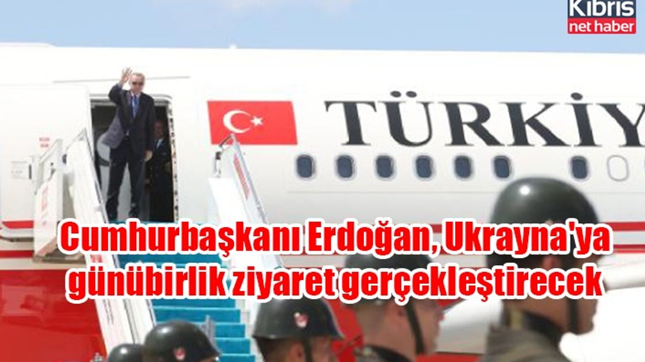 Cumhurbaşkanı Erdoğan, Ukrayna'ya günübirlik ziyaret gerçekleştirecek
