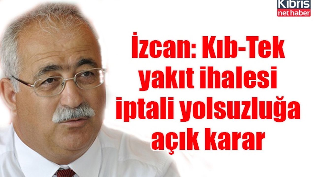İzcan: Kıb-Tek yakıt ihalesi iptali yolsuzluğa açık karar