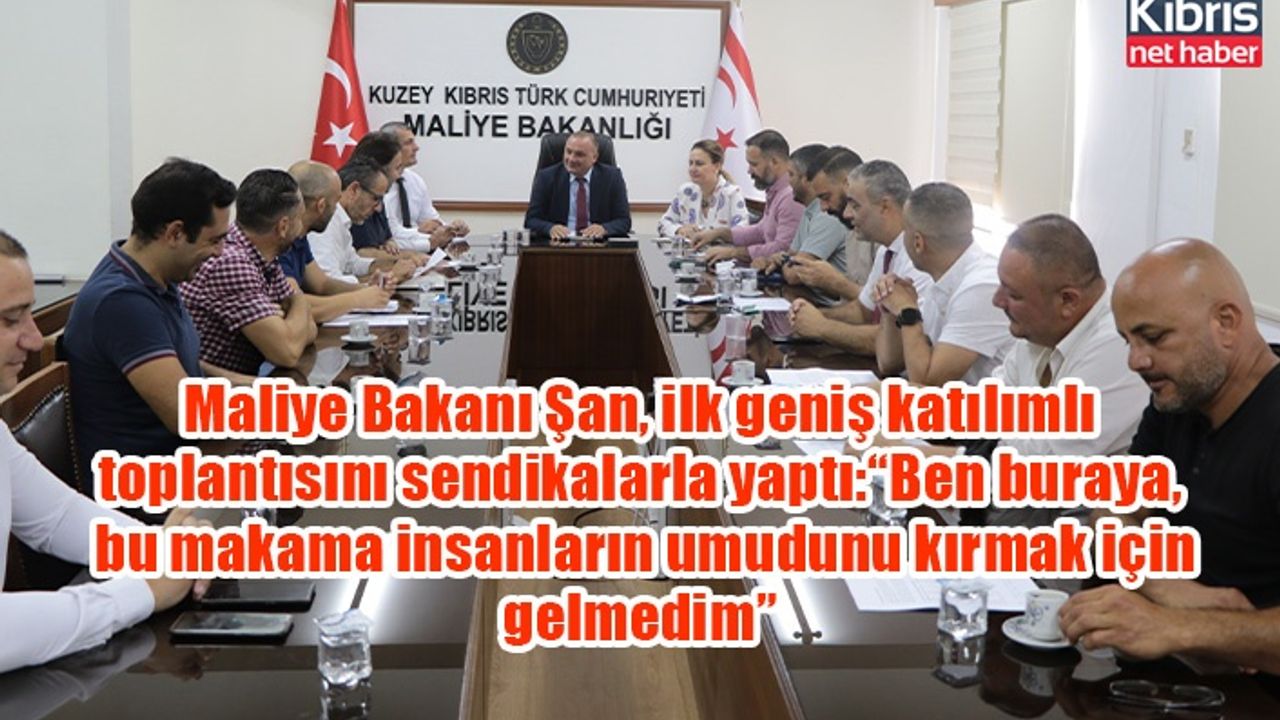 Maliye Bakanı Şan, ilk geniş katılımlı toplantısını sendikalarla yaptı:“Ben buraya, bu makama insanların umudunu kırmak için gelmedim”